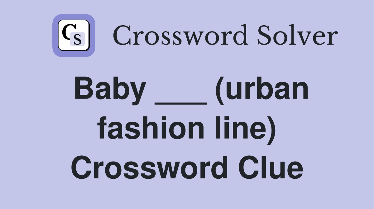 Baby ___ (urban fashion line) Crossword Clue Answers Crossword Solver